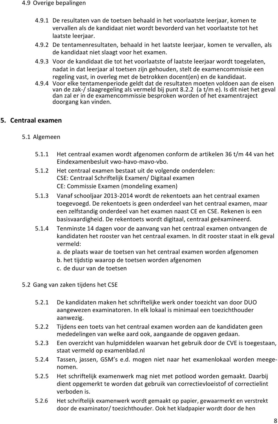 wordt toegelaten, nadat in dat leerjaar al toetsen zijn gehouden, stelt de examencommissie een regeling vast, in overleg met de betrokken docent(en) en de kandidaat. 4.9.