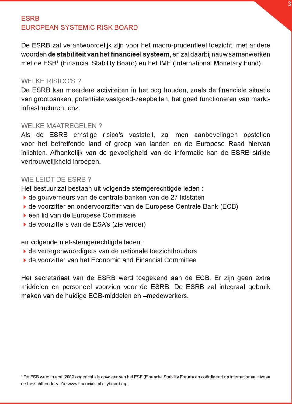 De ESRB kan meerdere activiteiten in het oog houden, zoals de financiële situatie van grootbanken, potentiële vastgoed-zeepbellen, het goed functioneren van marktinfrastructuren, enz.