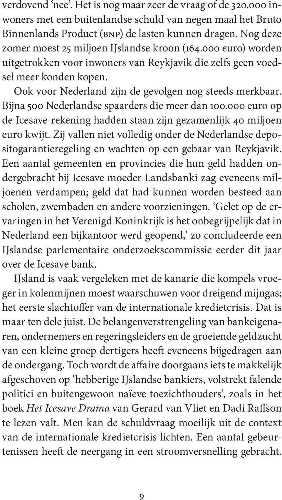 Ook voor Nederland zijn de gevolgen nog steeds merkbaar. Bijna 500 Nederlandse spaarders die meer dan 100.000 euro op de Icesave-rekening hadden staan zijn gezamenlijk 40 miljoen euro kwijt.
