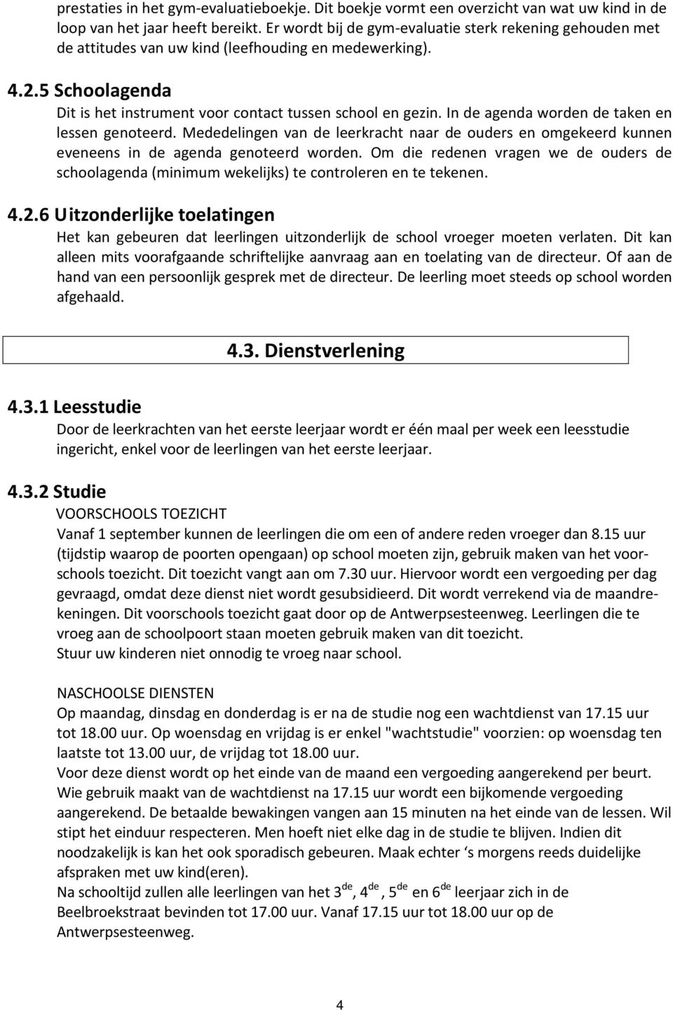 In de agenda worden de taken en lessen genoteerd. Mededelingen van de leerkracht naar de ouders en omgekeerd kunnen eveneens in de agenda genoteerd worden.