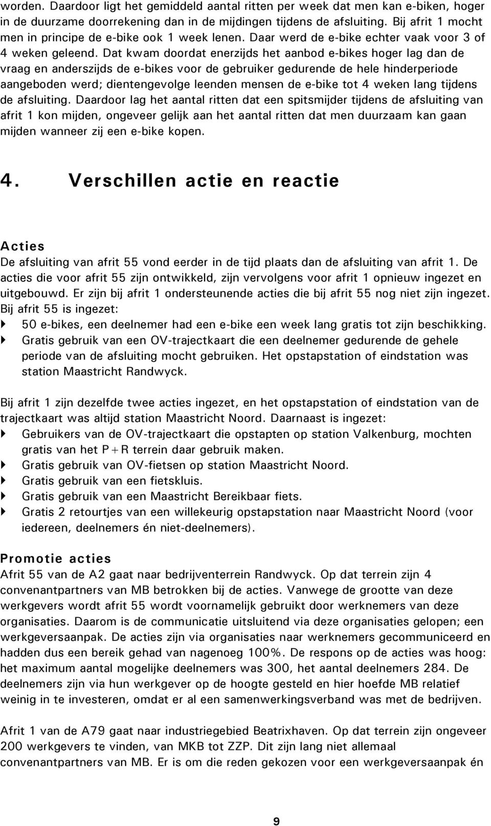 Dat kwam doordat enerzijds het aanbod e-bikes hoger lag dan de vraag en anderszijds de e-bikes voor de gebruiker gedurende de hele hinderperiode aangeboden werd; dientengevolge leenden mensen de