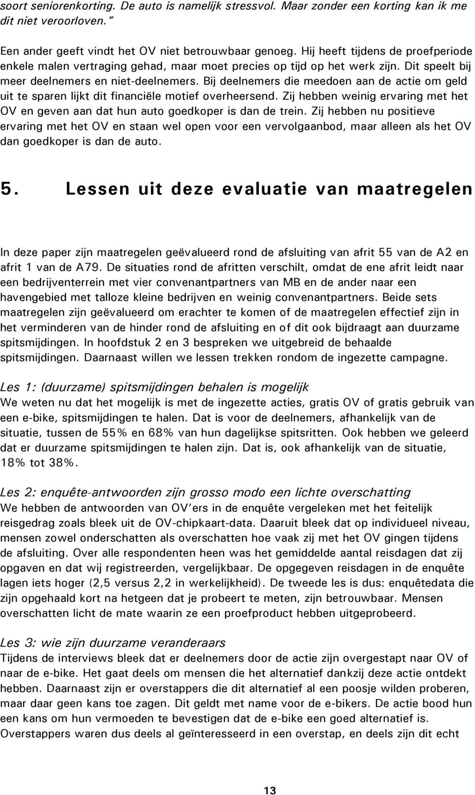 Bij deelnemers die meedoen aan de actie om geld uit te sparen lijkt dit financiële motief overheersend. Zij hebben weinig ervaring met het OV en geven aan dat hun auto goedkoper is dan de trein.