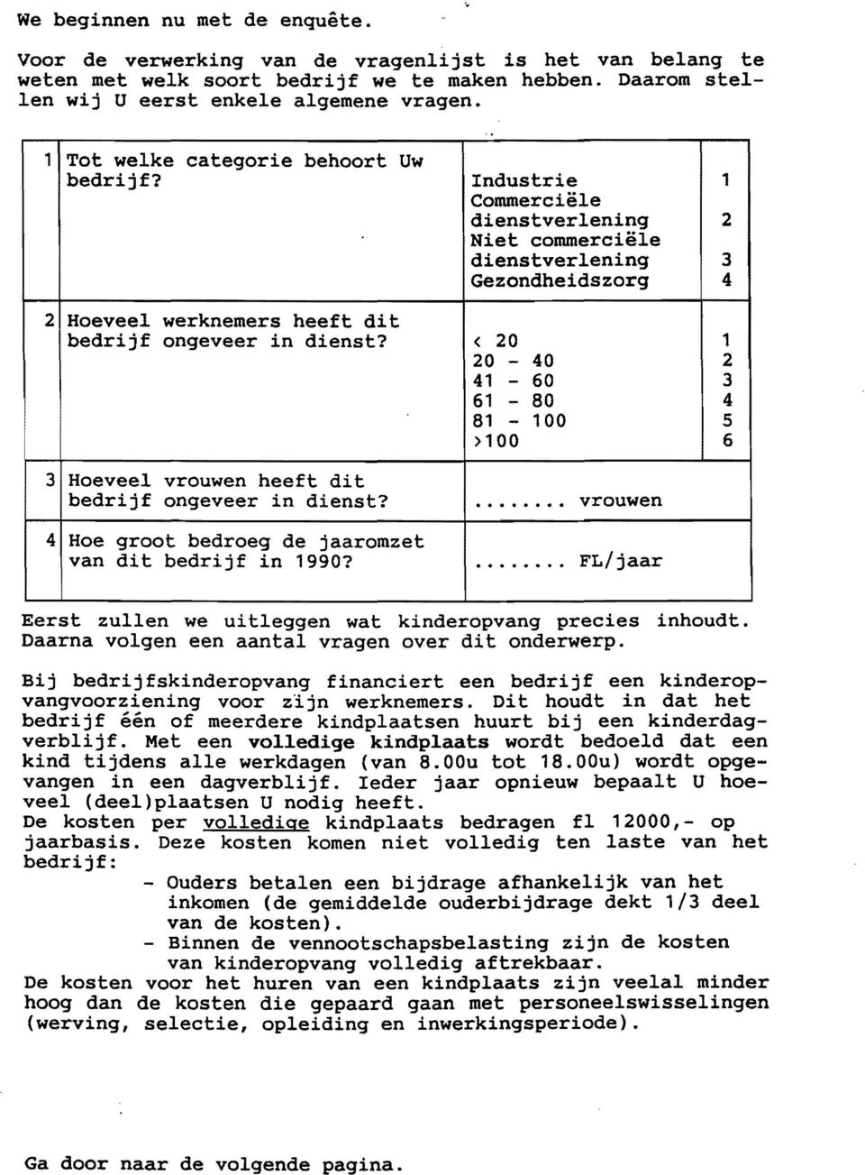 < 20 1 20-40 2 41-60 3 61-80 4 81-100 5 >100 6 3 Hoeveel vrouwen heeft dit bedrijf ongeveer in dienst? 4 Hoe groot bedroeg de jaaromzet van dit bedrijf in 19907........ vrouwen... FL/jaar Eerst zullen we ui tleggen wat kinderopvang precies inhoudt.