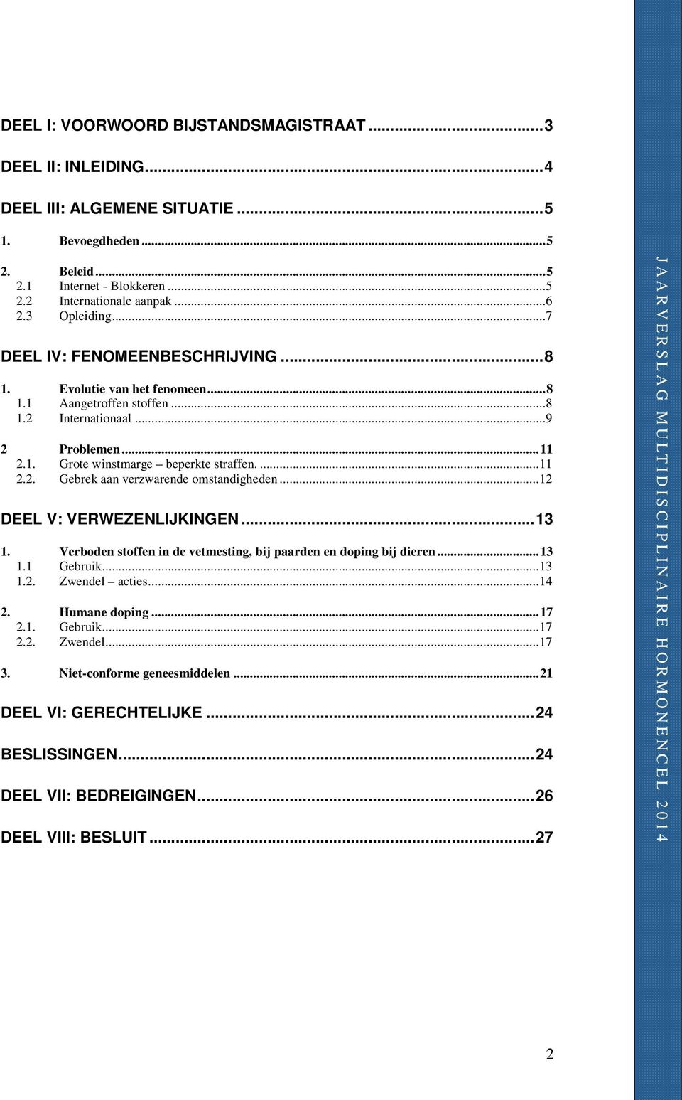 ...11 2.2. Gebrek aan verzwarende omstandigheden...12 DEEL V: VERWEZENLIJKINGEN...13 1. Verboden stoffen in de vetmesting, bij paarden en doping bij dieren...13 1.1 Gebruik...13 1.2. Zwendel acties.