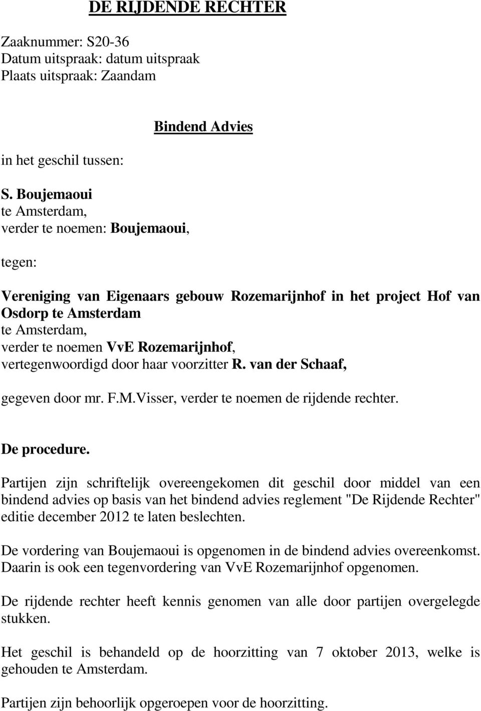 VvE Rozemarijnhof, vertegenwoordigd door haar voorzitter R. van der Schaaf, gegeven door mr. F.M.Visser, verder te noemen de rijdende rechter. De procedure.