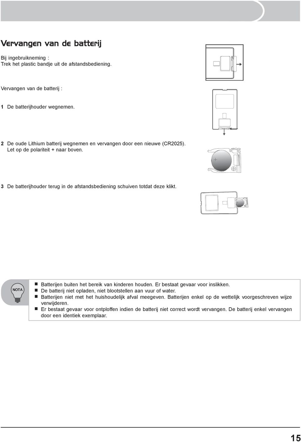 B Batterijen buiten het bereik van kinderen houden. Er bestaat gevaar voor inslikken. B De batterij niet opladen, niet blootstellen aan vuur of water.