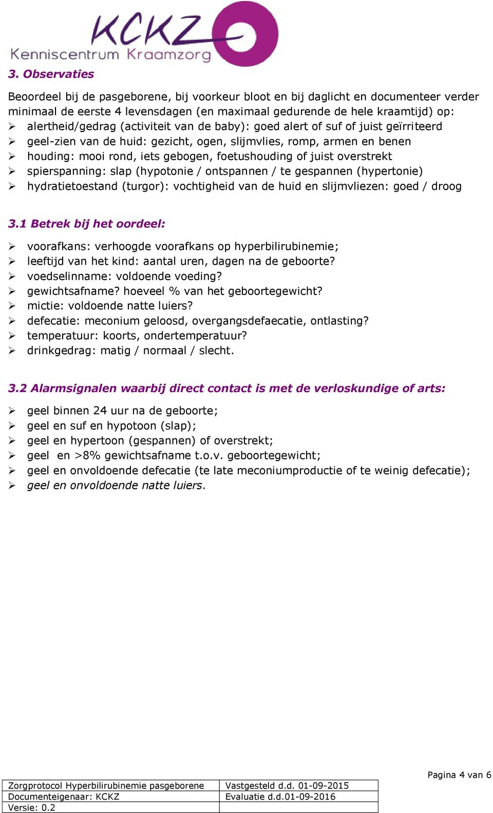 overstrekt spierspanning: slap (hypotonie / ontspannen / te gespannen (hypertonie) hydratietoestand (turgor): vochtigheid van de huid en slijmvliezen: goed / droog 3.