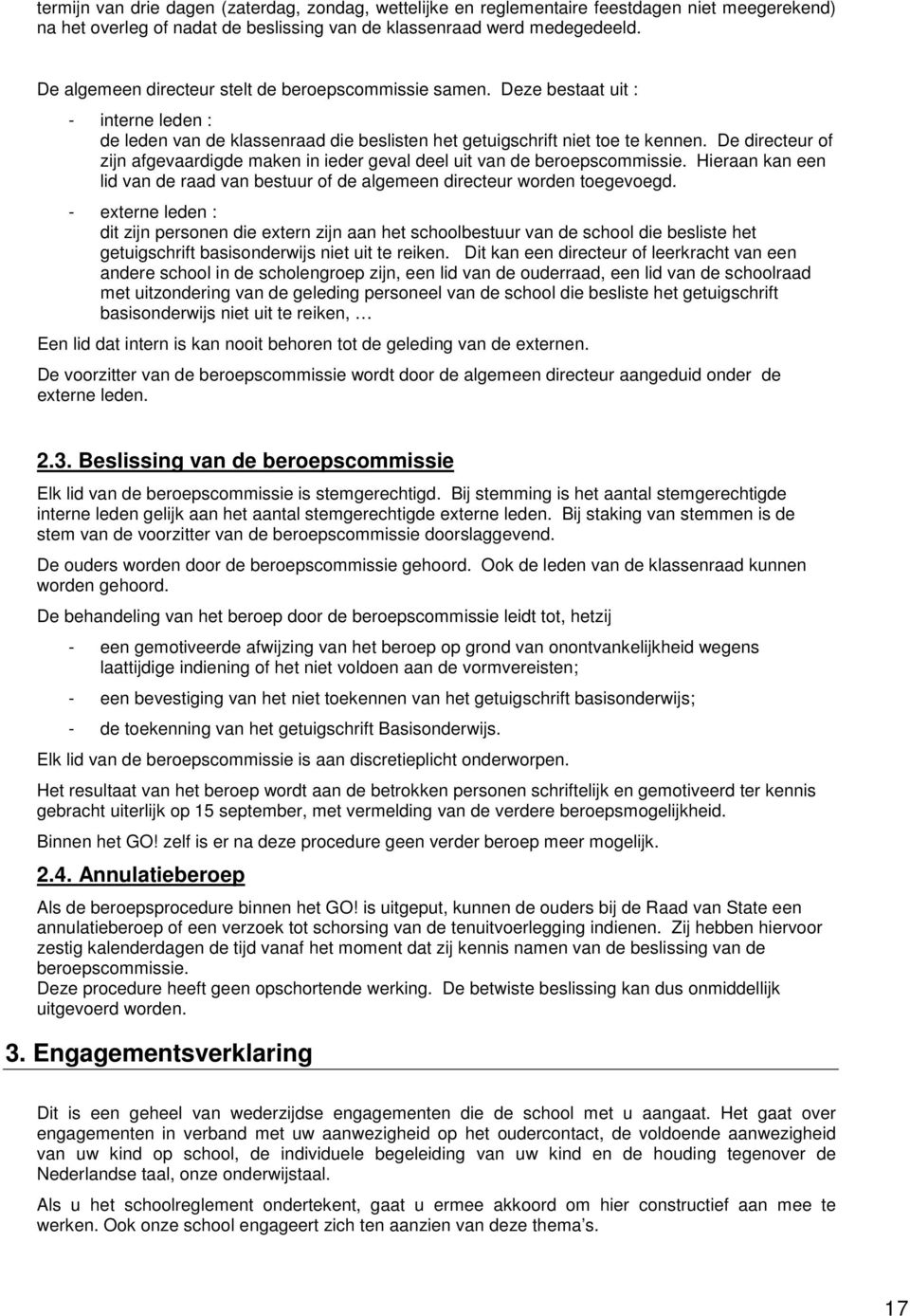 De directeur of zijn afgevaardigde maken in ieder geval deel uit van de beroepscommissie. Hieraan kan een lid van de raad van bestuur of de algemeen directeur worden toegevoegd.