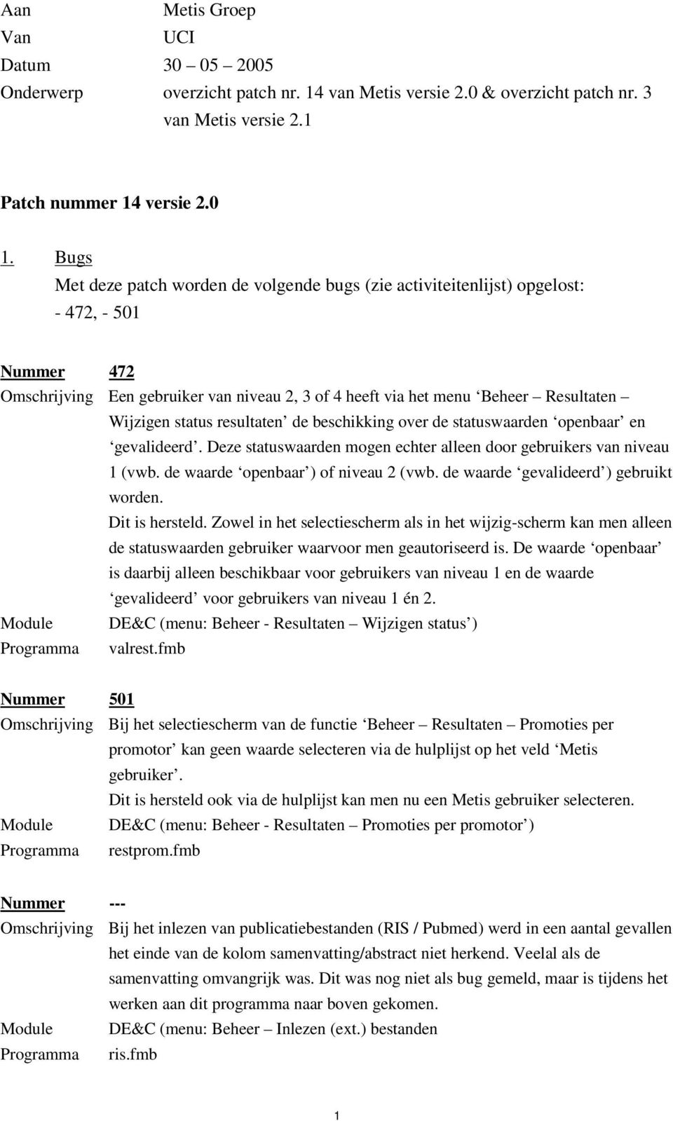 opgelost: - 47, - 50 Nummer 47 Omschrijving Een gebruiker van niveau, 3 of 4 heeft via het menu Beheer Resultaten Wijzigen status resultaten de beschikking over de statuswaarden openbaar en