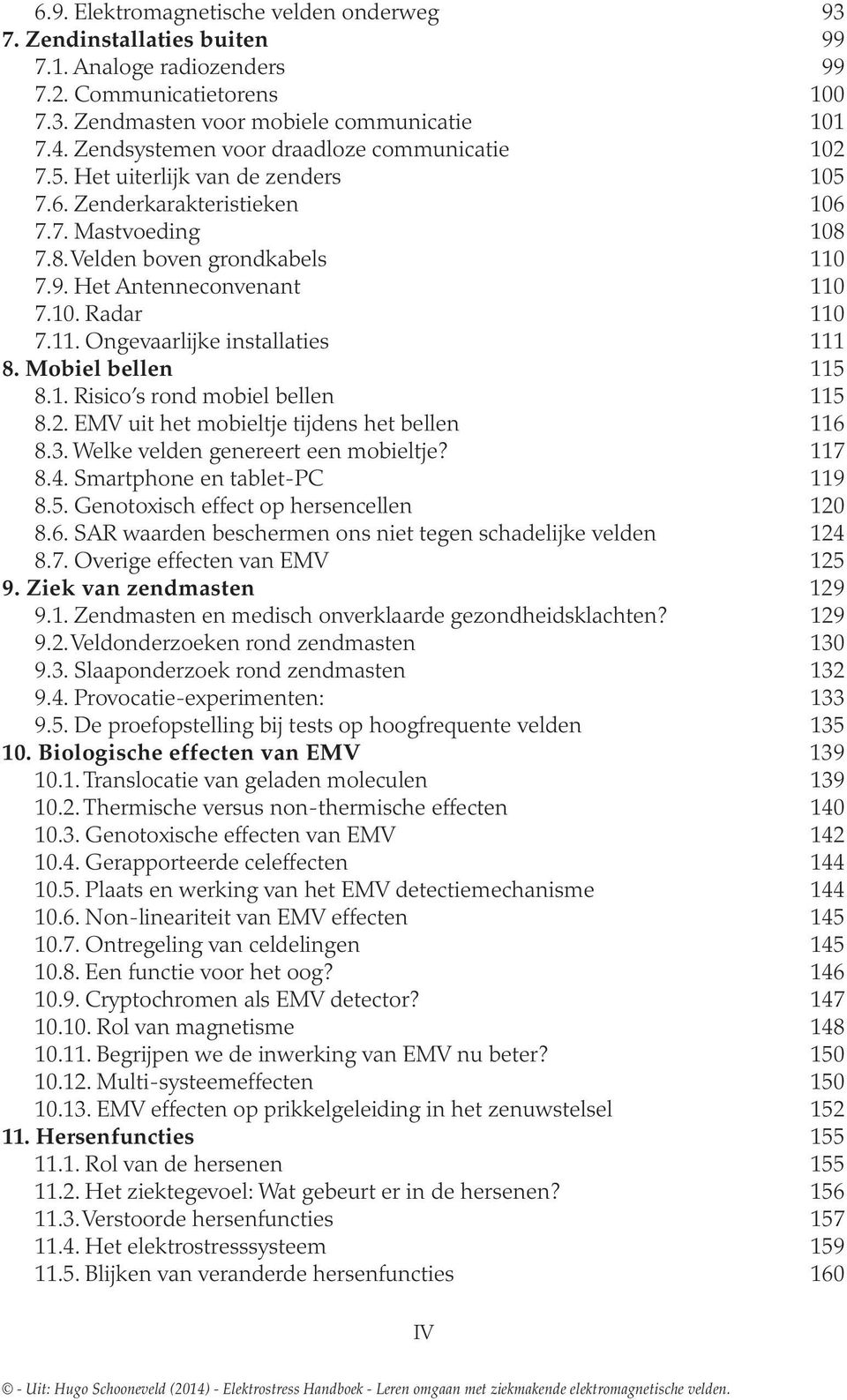 Het Antenneconvenant 110 7.10. Radar 110 7.11. Ongevaarlijke installaties 111 8. Mobiel bellen 115 8.1. Risico s rond mobiel bellen 115 8.2. EMV uit het mobieltje tijdens het bellen 116 8.3.