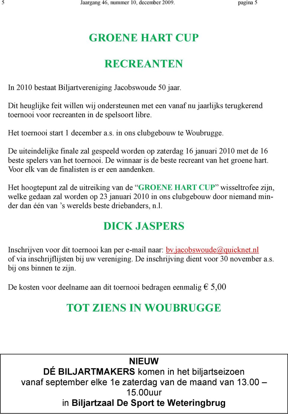 De uiteindelijke finale zal gespeeld worden op zaterdag 16 januari 2010 met de 16 beste spelers van het toernooi. De winnaar is de beste recreant van het groene hart.