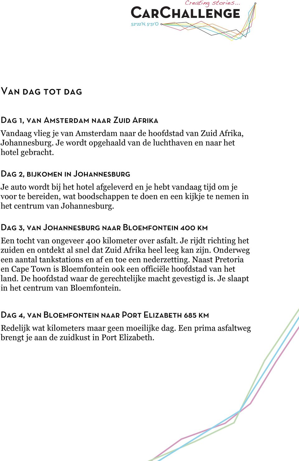 Dag 3, van Johannesburg naar Bloemfontein 400 km Een tocht van ongeveer 400 kilometer over asfalt. Je rijdt richting het zuiden en ontdekt al snel dat Zuid Afrika heel leeg kan zijn.