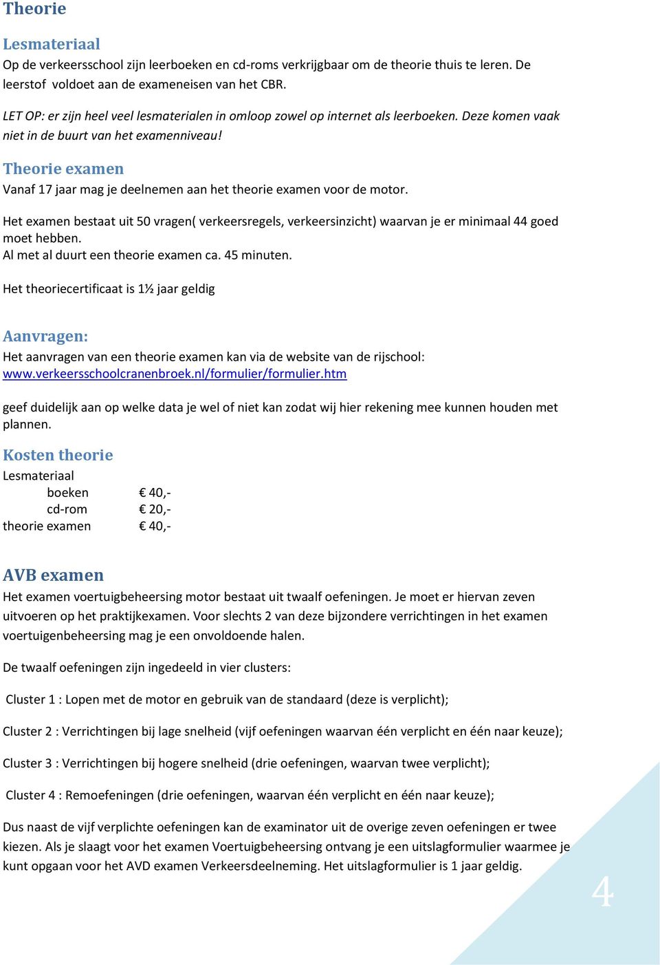 Theorie examen Vanaf 17 jaar mag je deelnemen aan het theorie examen voor de motor. Het examen bestaat uit 50 vragen( verkeersregels, verkeersinzicht) waarvan je er minimaal 44 goed moet hebben.