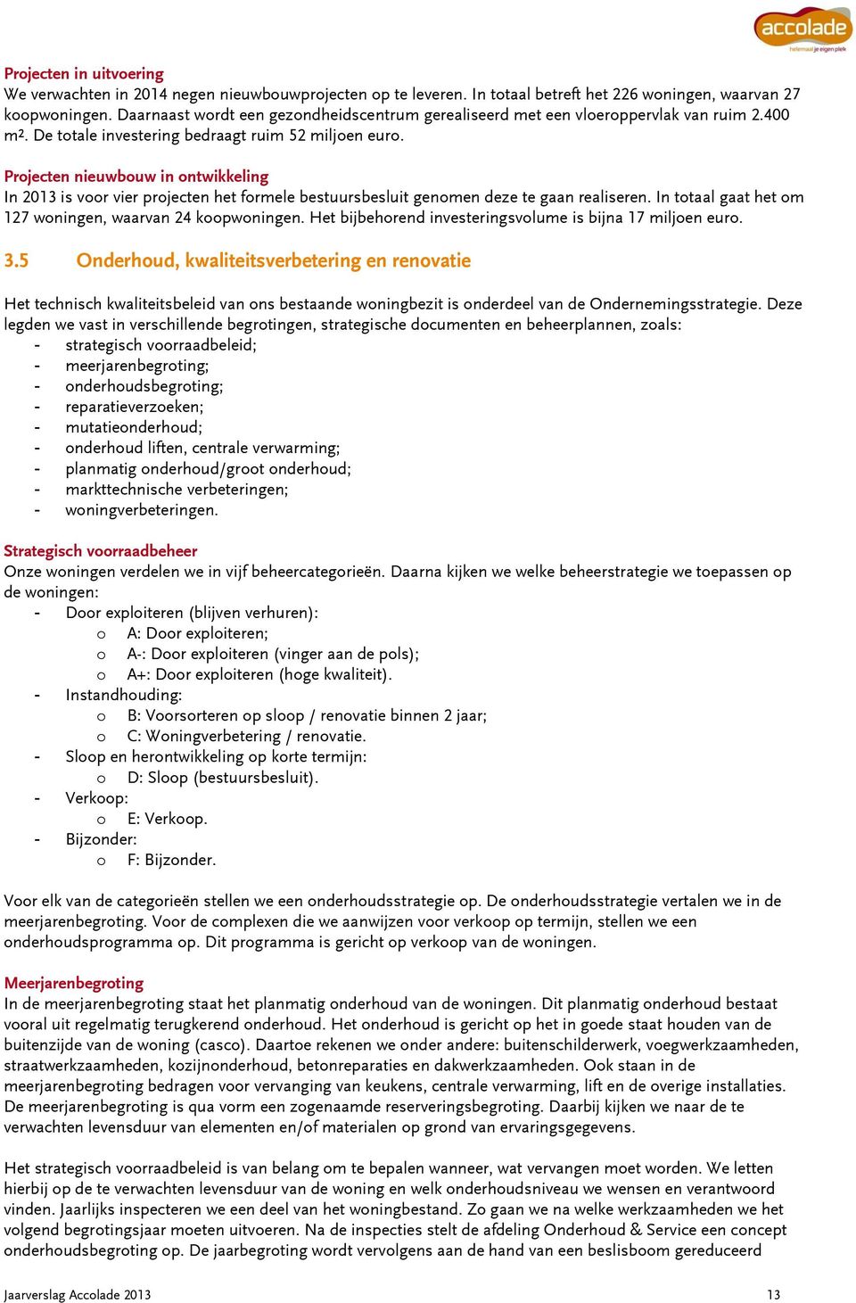 Projecten nieuwbouw in ontwikkeling In 2013 is voor vier projecten het formele bestuursbesluit genomen deze te gaan realiseren. In totaal gaat het om 127 woningen, waarvan 24 koopwoningen.