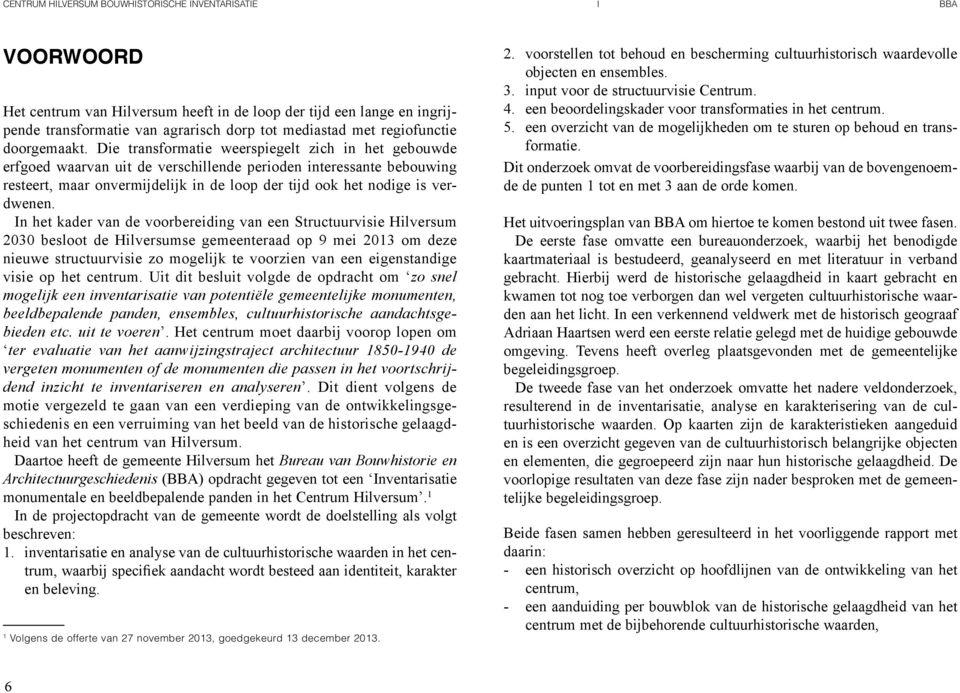 n het kader van de voorbereiding van een Structuurvisie Hilversum 2030 besloot de Hilversumse gemeenteraad op 9 mei 2013 om deze nieuwe structuurvisie zo mogelijk te voorzien van een eigenstandige