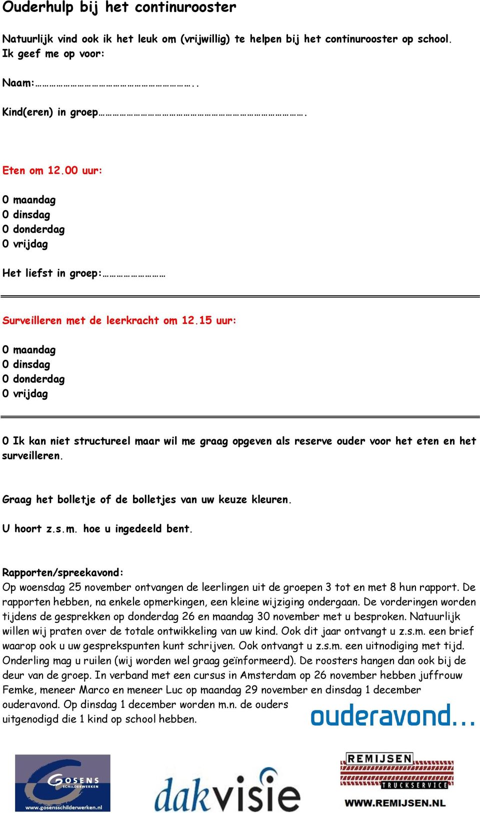 15 uur: 0 maandag 0 dinsdag 0 donderdag 0 vrijdag 0 Ik kan niet structureel maar wil me graag opgeven als reserve ouder voor het eten en het surveilleren.