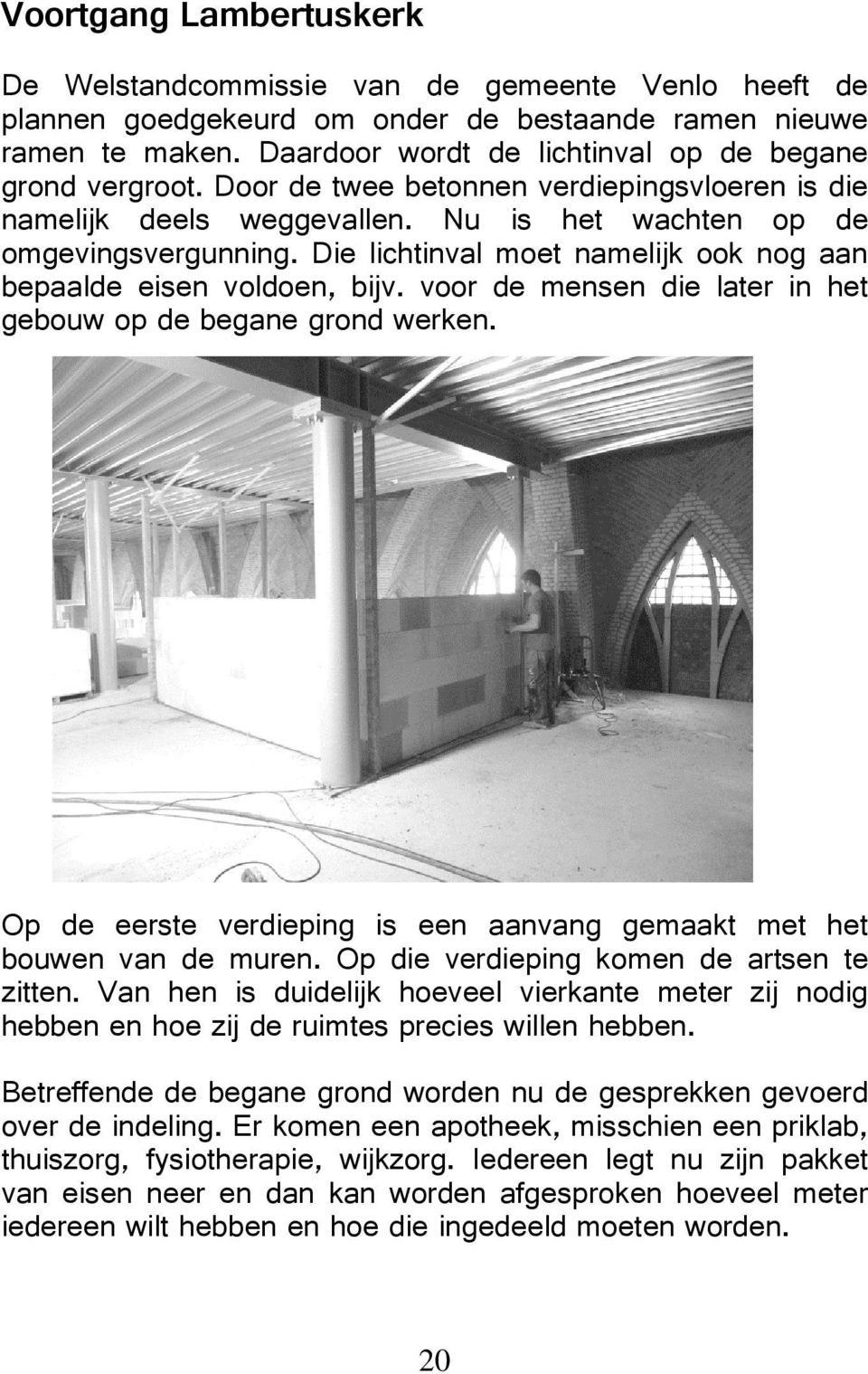 voor de mensen die later in het gebouw op de begane grond werken Op de eerste verdieping is een aanvang gemaakt met het bouwen van de muren Op die verdieping komen de artsen te zitten Van hen is