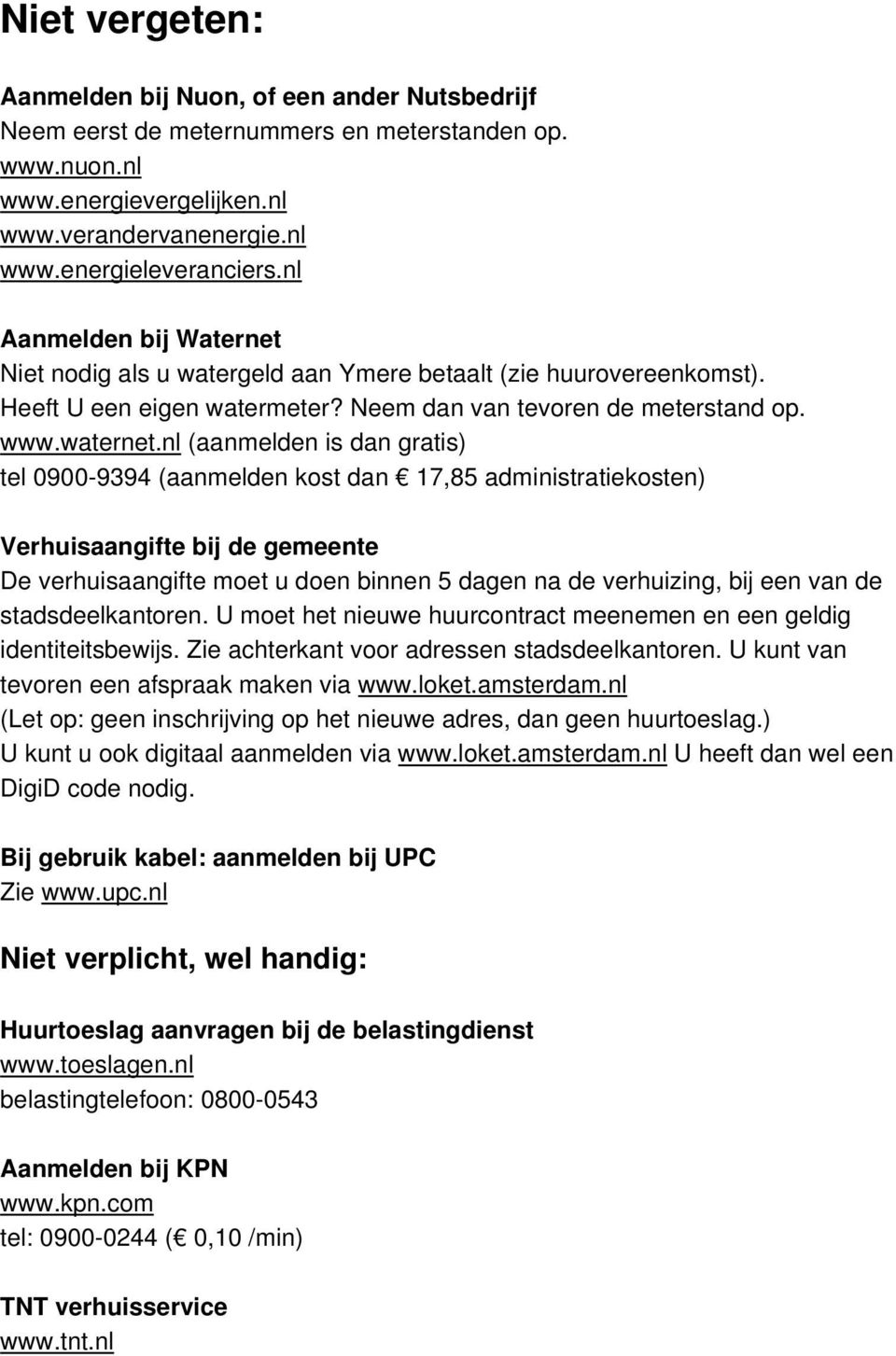 nl (aanmelden is dan gratis) tel 0900-9394 (aanmelden kost dan 17,85 administratiekosten) Verhuisaangifte bij de gemeente De verhuisaangifte moet u doen binnen 5 dagen na de verhuizing, bij een van