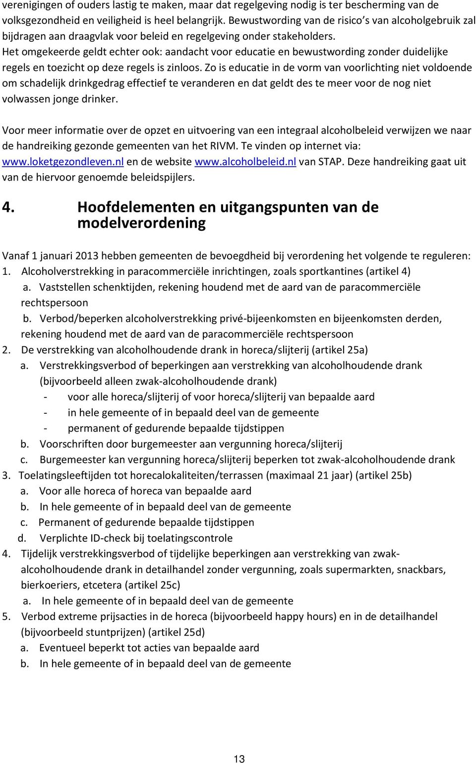 Het omgekeerde geldt echter ook: aandacht voor educatie en bewustwording zonder duidelijke regels en toezicht op deze regels is zinloos.