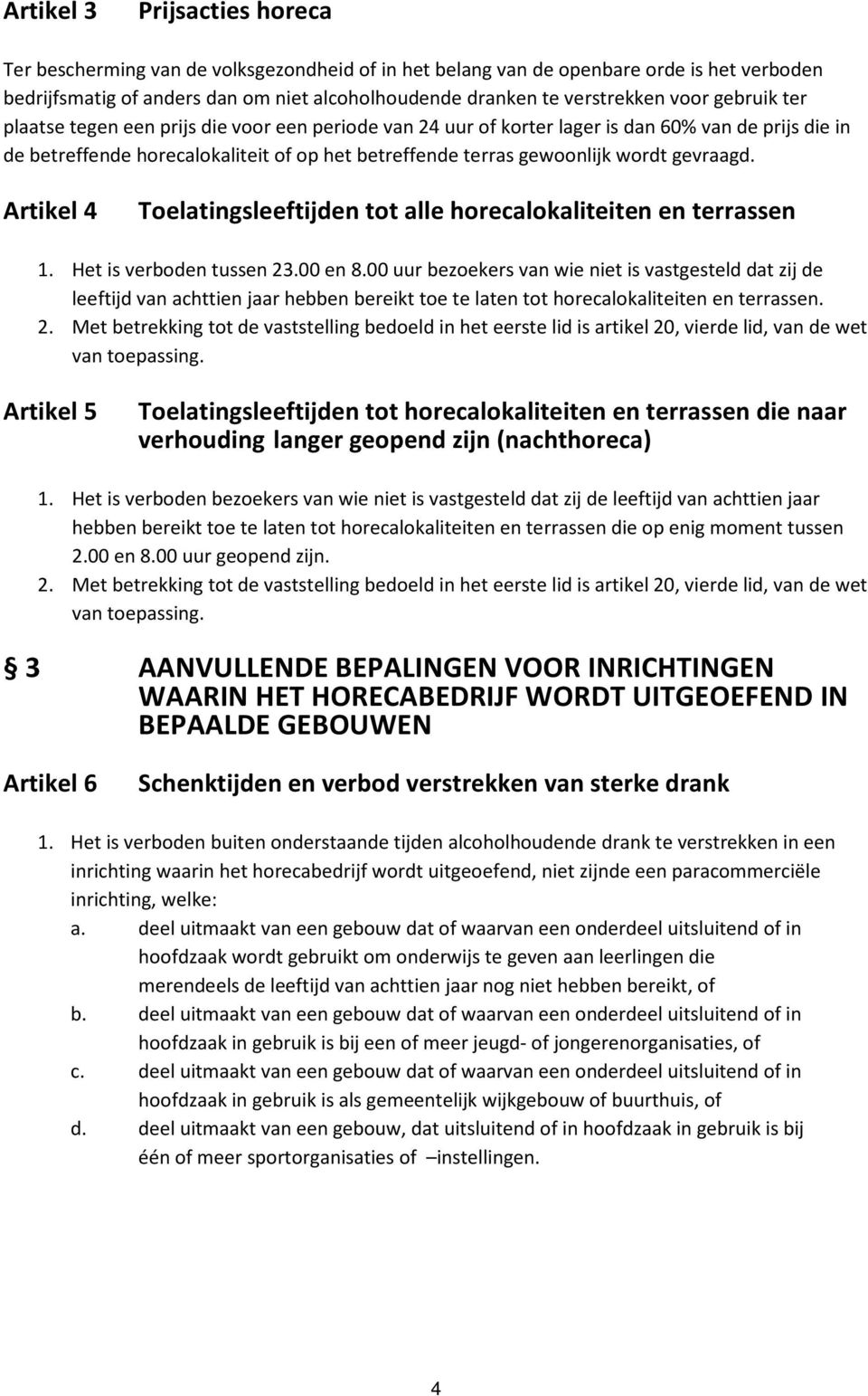 gevraagd. Artikel 4 Toelatingsleeftijden tot alle horecalokaliteiten en terrassen 1. Het is verboden tussen 23.00 en 8.