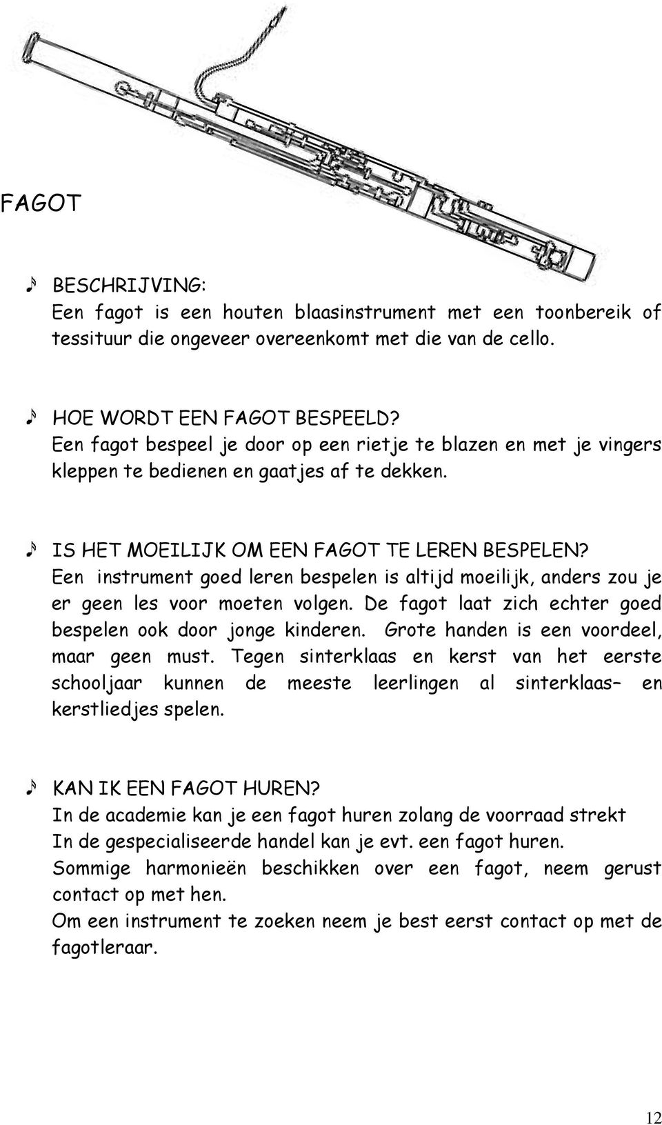 Een instrument goed leren bespelen is altijd moeilijk, anders zou je er geen les voor moeten volgen. De fagot laat zich echter goed bespelen ook door jonge kinderen.