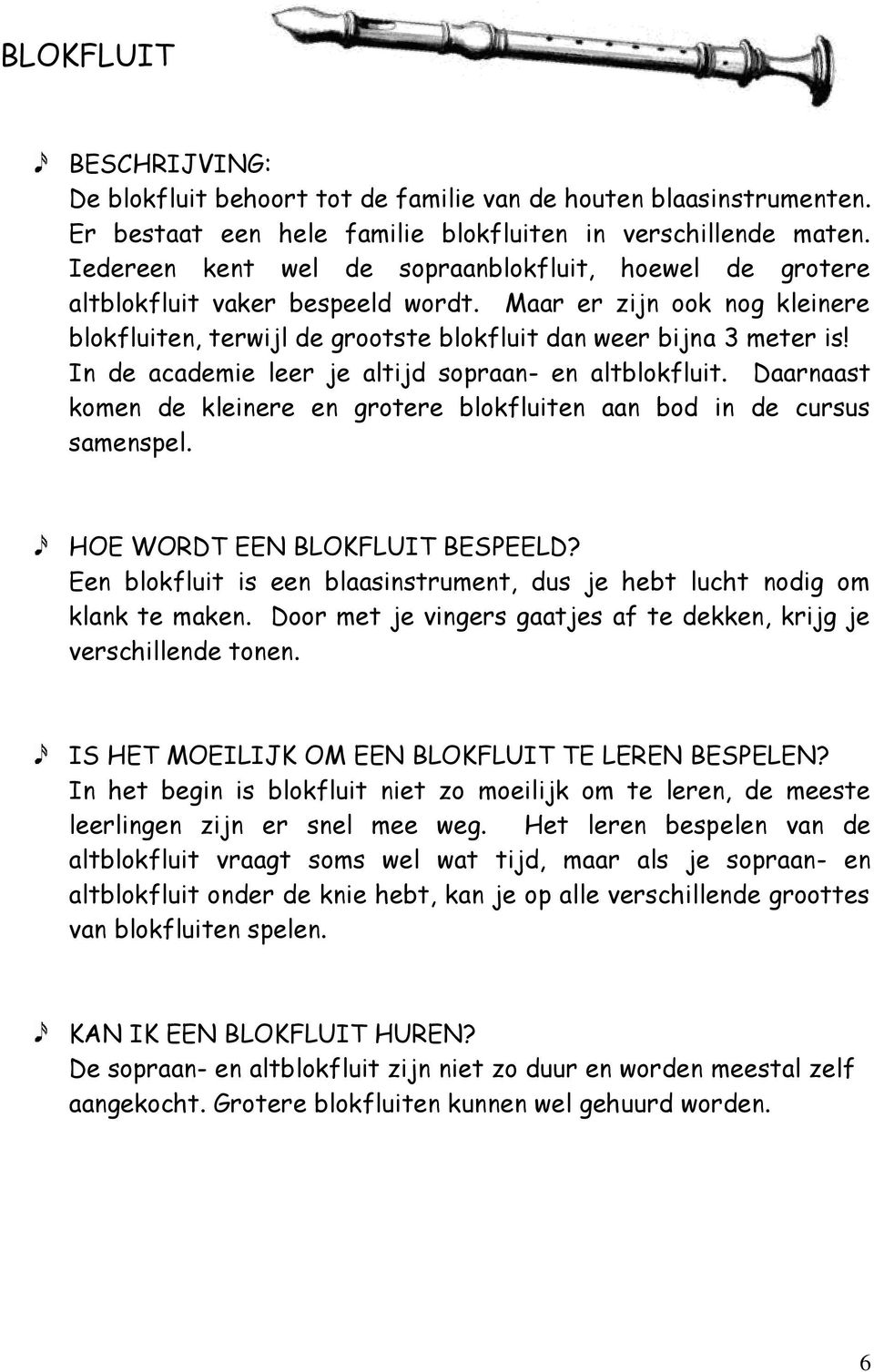 In de academie leer je altijd sopraan- en altblokfluit. Daarnaast komen de kleinere en grotere blokfluiten aan bod in de cursus samenspel. HOE WORDT EEN BLOKFLUIT BESPEELD?