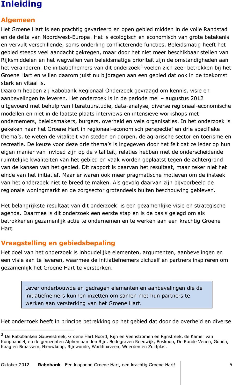 Beleidsmatig heeft het gebied steeds veel aandacht gekregen, maar door het niet meer beschikbaar stellen van Rijksmiddelen en het wegvallen van beleidsmatige prioriteit zijn de omstandigheden aan het