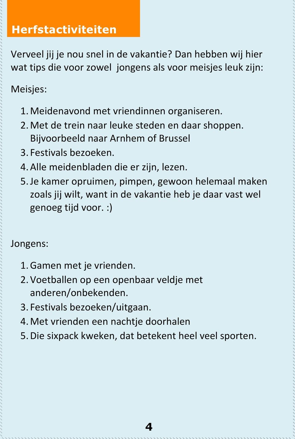 Alle meidenbladen die er zijn, lezen. 5. Je kamer opruimen, pimpen, gewoon helemaal maken zoals jij wilt, want in de vakantie heb je daar vast wel genoeg tijd voor.