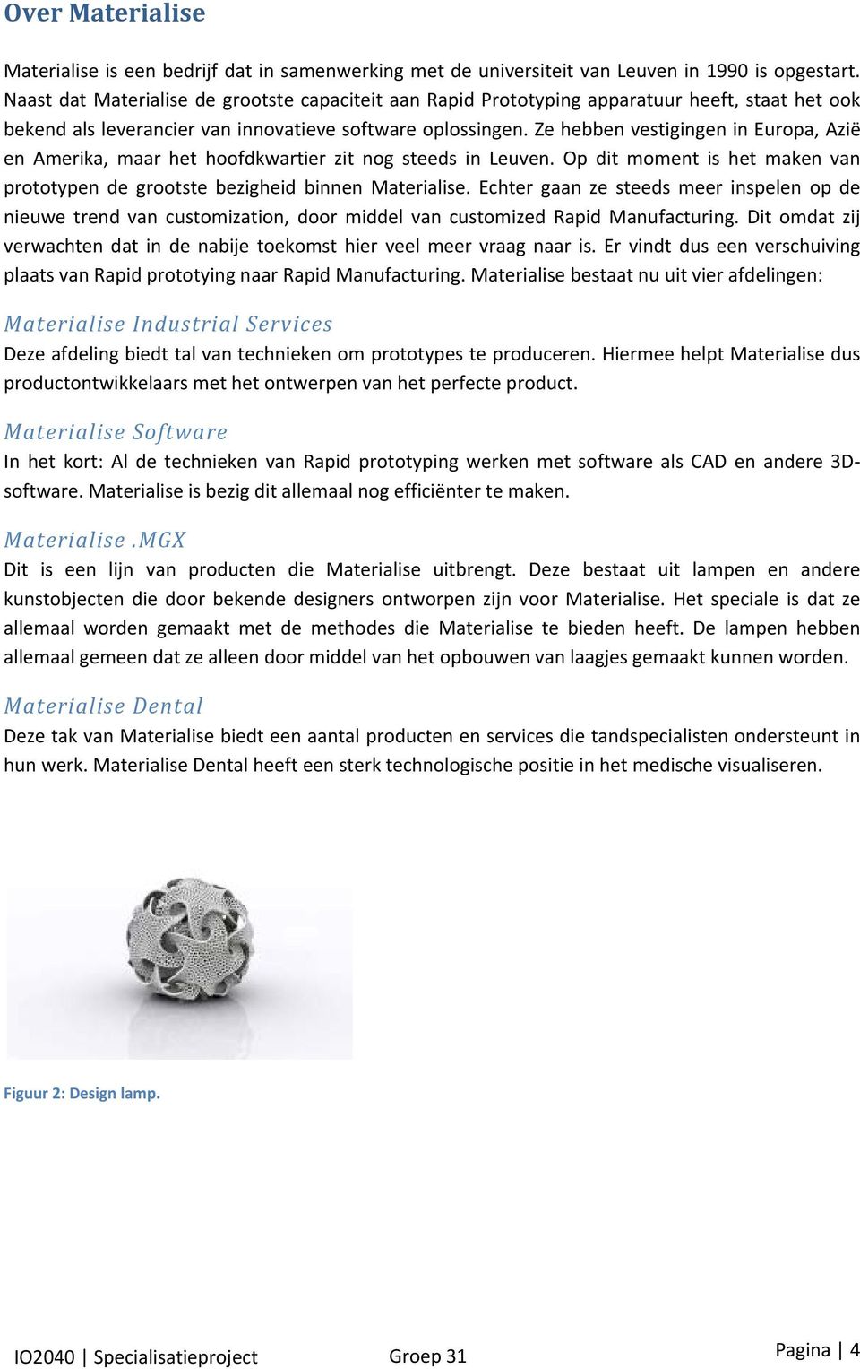 Ze hebben vestigingen in Europa, Azië en Amerika, maar het hoofdkwartier zit nog steeds in Leuven. Op dit moment is het maken van prototypen de grootste bezigheid binnen Materialise.