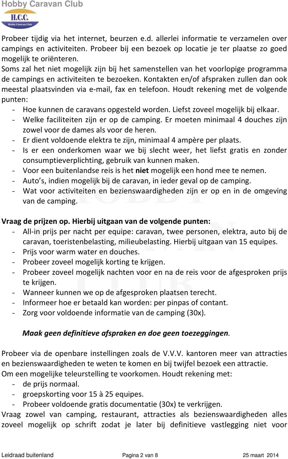 Kontakten en/of afspraken zullen dan ook meestal plaatsvinden via e mail, fax en telefoon. Houdt rekening met de volgende punten: - Hoe kunnen de caravans opgesteld worden.