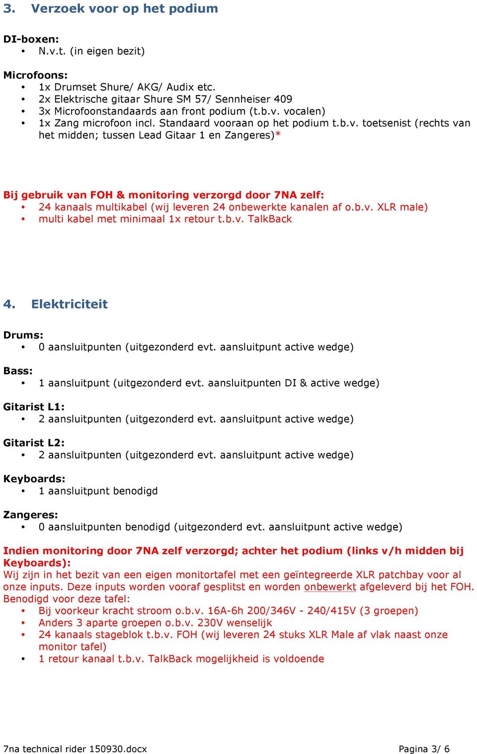 vocalen) 1x Zang microfoon incl. Standaard vooraan op het podium t.b.v. toetsenist (rechts van het midden; tussen Lead Gitaar 1 en Zangeres)* Bij gebruik van FOH & monitoring verzorgd door 7NA zelf: 24 kanaals multikabel (wij leveren 24 onbewerkte kanalen af o.