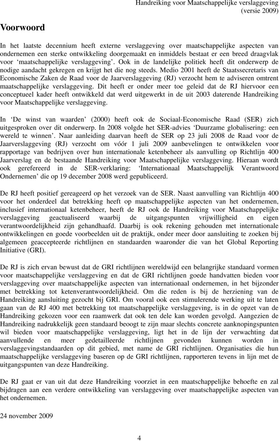 Medio 2001 heeft de Staatssecretaris van Economische Zaken de Raad voor de Jaarverslaggeving (RJ) verzocht hem te adviseren omtrent maatschappelijke verslaggeving.