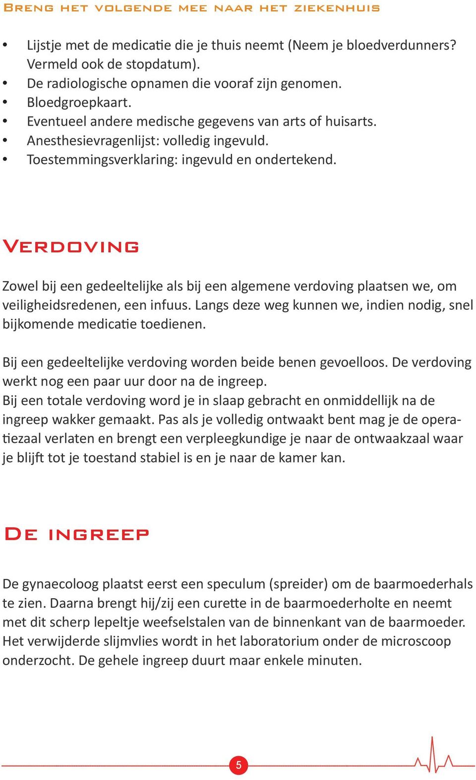 Verdoving Zowel bij een gedeeltelijke als bij een algemene verdoving plaatsen we, om veiligheidsredenen, een infuus. Langs deze weg kunnen we, indien nodig, snel bijkomende medicatie toedienen.