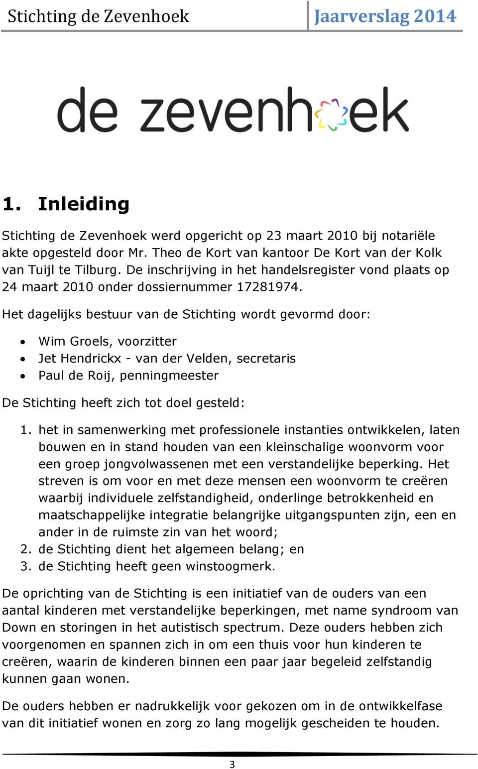 Het dagelijks bestuur van de Stichting wordt gevormd door: Wim Groels, voorzitter Jet Hendrickx - van der Velden, secretaris Paul de Roij, penningmeester De Stichting heeft zich tot doel gesteld: 1.