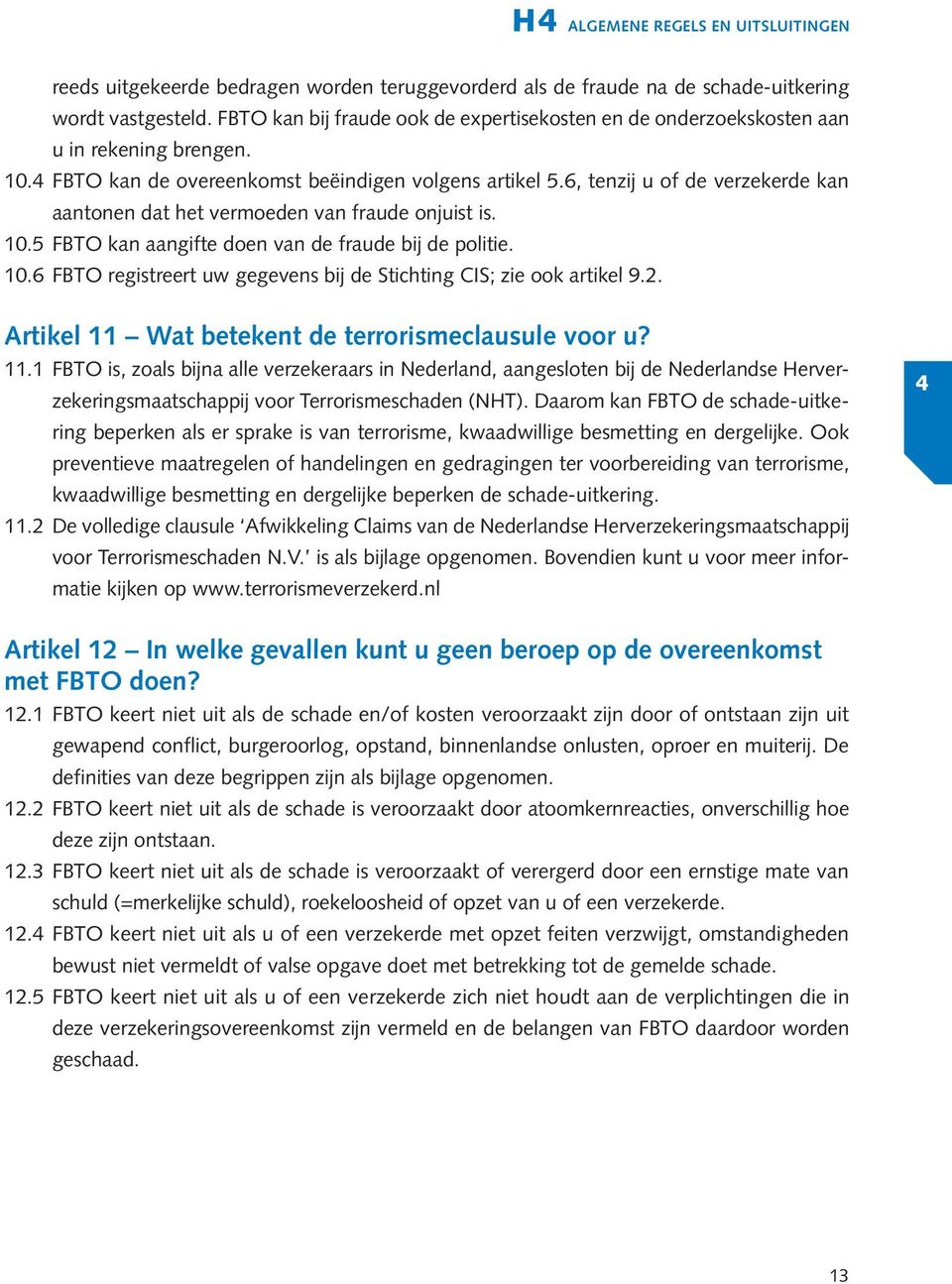 6, tenzij u of de verzekerde kan aantonen dat het vermoeden van fraude onjuist is. 10.5 FBTO kan aangifte doen van de fraude bij de politie. 10.6 FBTO registreert uw gegevens bij de Stichting CIS; zie ook artikel 9.