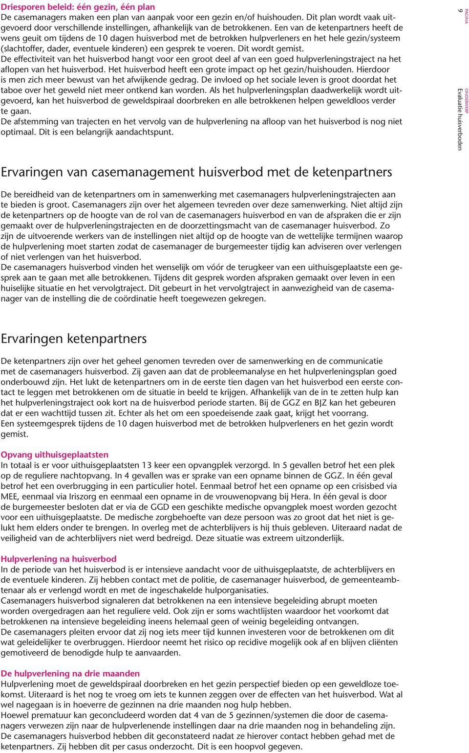 Een van de ketenpartners heeft de wens geuit om tijdens de 10 dagen huisverbod met de betrokken hulpverleners en het hele gezin/systeem (slachtoffer, dader, eventuele kinderen) een gesprek te voeren.