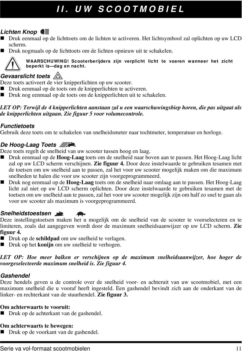 Gevaarslicht toets Deze toets activeert de vier knipperlichten op uw scooter. Druk eenmaal op de toets om de knipperlichten te activeren.