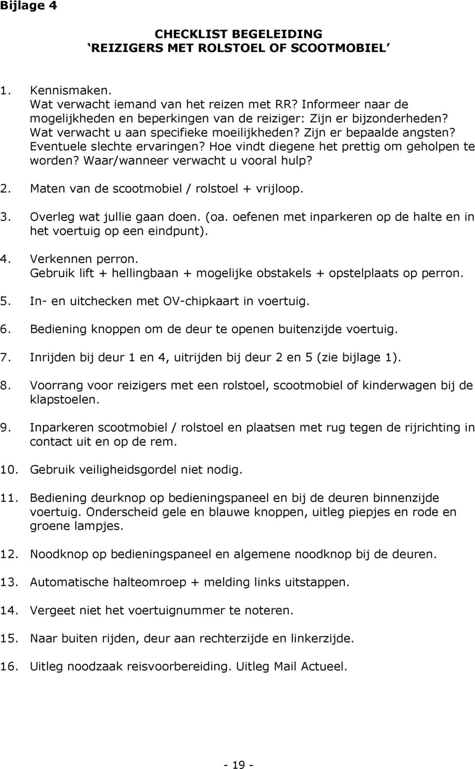 Hoe vindt diegene het prettig om geholpen te worden? Waar/wanneer verwacht u vooral hulp? 2. Maten van de scootmobiel / rolstoel + vrijloop. 3. Overleg wat jullie gaan doen. (oa.