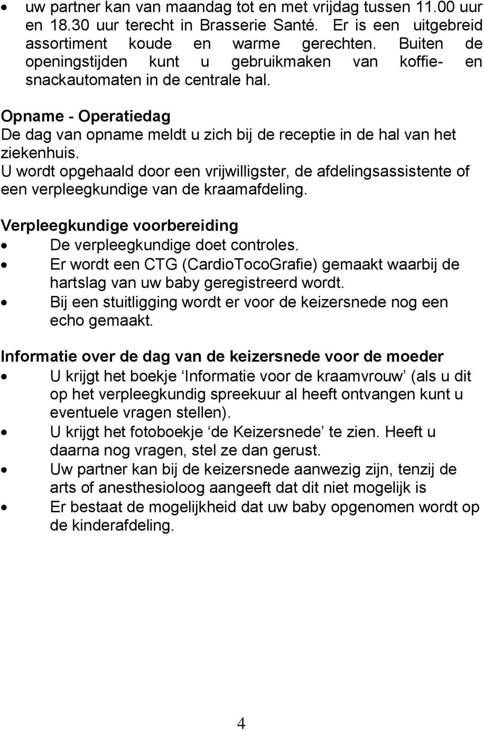 U wordt opgehaald door een vrijwilligster, de afdelingsassistente of een verpleegkundige van de kraamafdeling. Verpleegkundige voorbereiding De verpleegkundige doet controles.