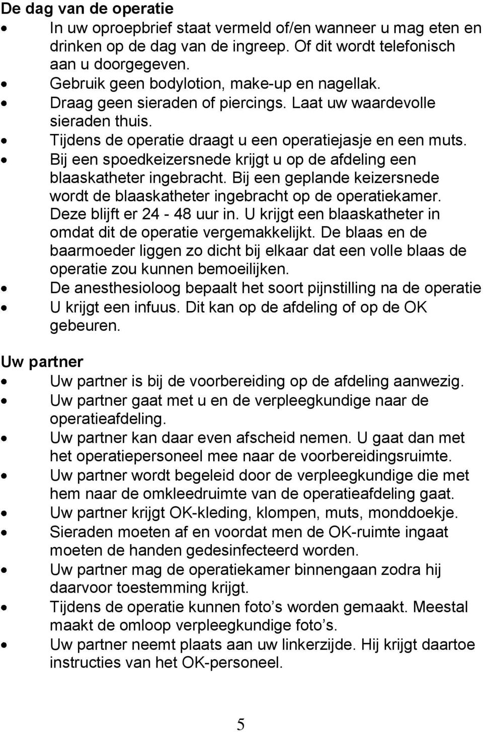 Bij een spoedkeizersnede krijgt u op de afdeling een blaaskatheter ingebracht. Bij een geplande keizersnede wordt de blaaskatheter ingebracht op de operatiekamer. Deze blijft er 24-48 uur in.