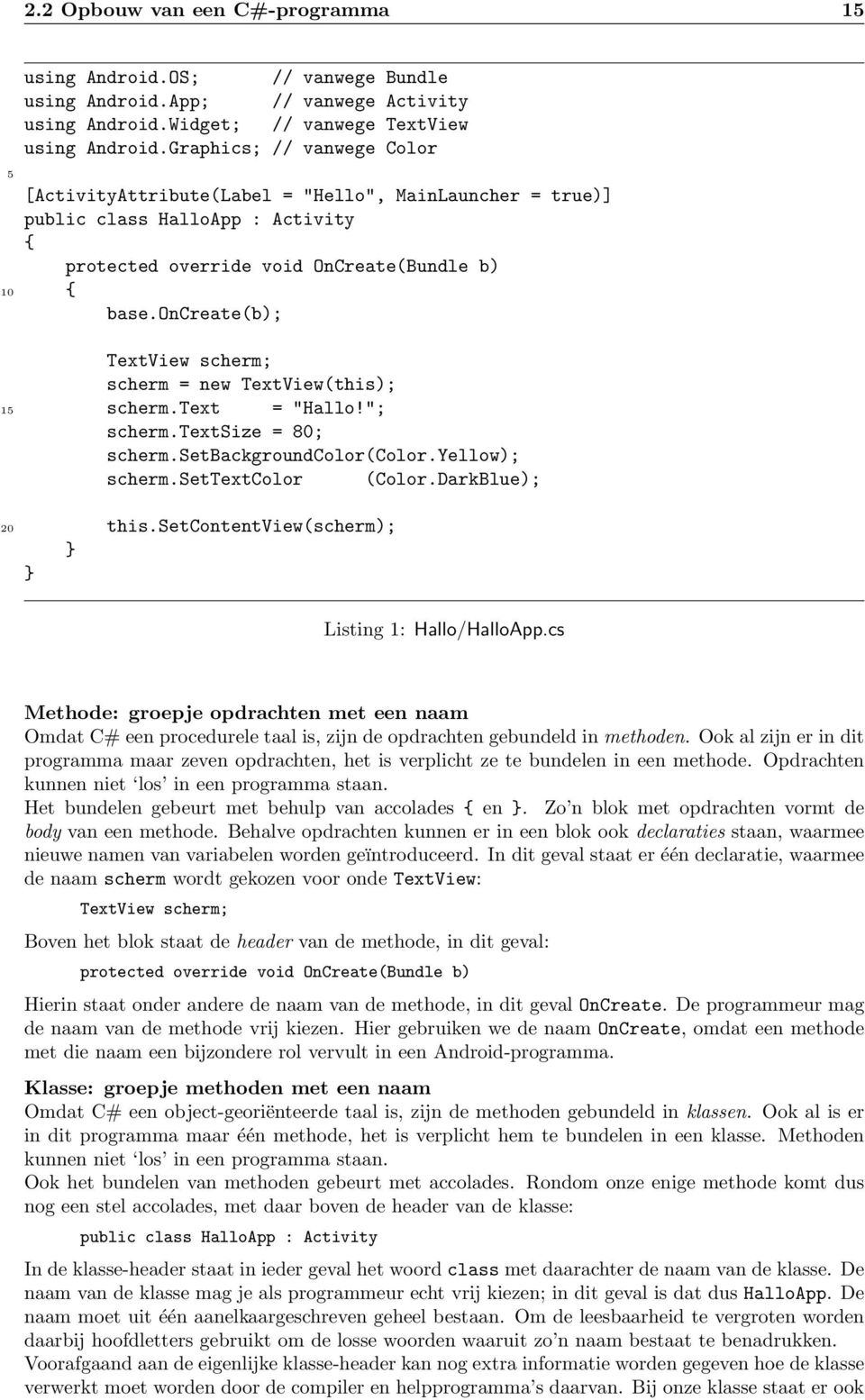 oncreate(b); TextView scherm; scherm = new TextView(this); 15 scherm.text = "Hallo!"; scherm.textsize = 80; scherm.setbackgroundcolor(color.yellow); scherm.settextcolor (Color.DarkBlue); 20 this.