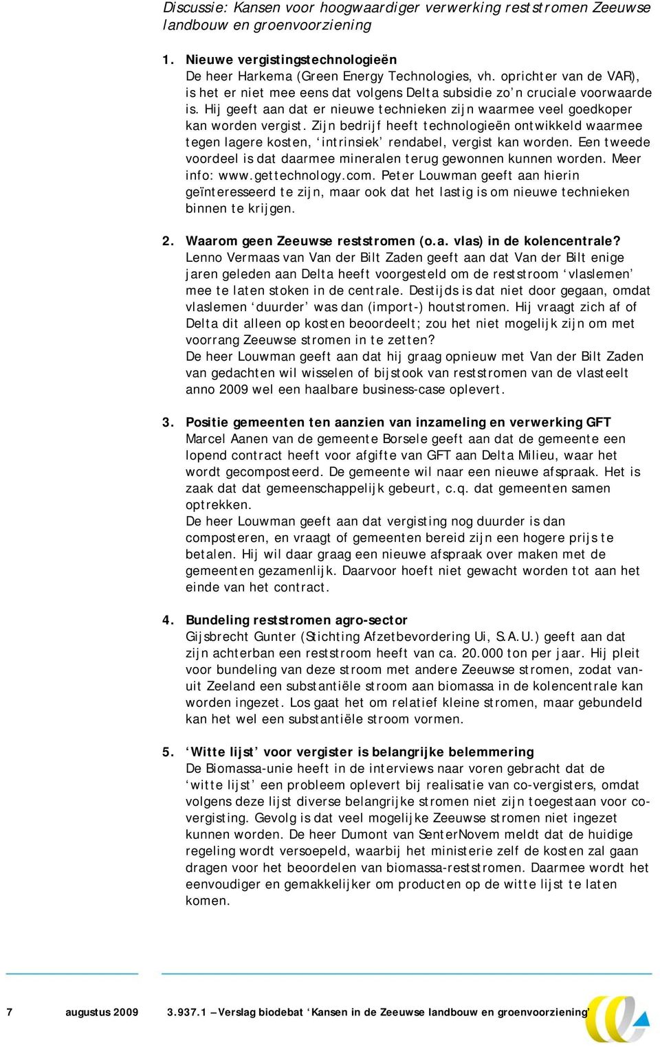 Zijn bedrijf heeft technologieën ontwikkeld waarmee tegen lagere kosten, intrinsiek rendabel, vergist kan worden. Een tweede voordeel is dat daarmee mineralen terug gewonnen kunnen worden.