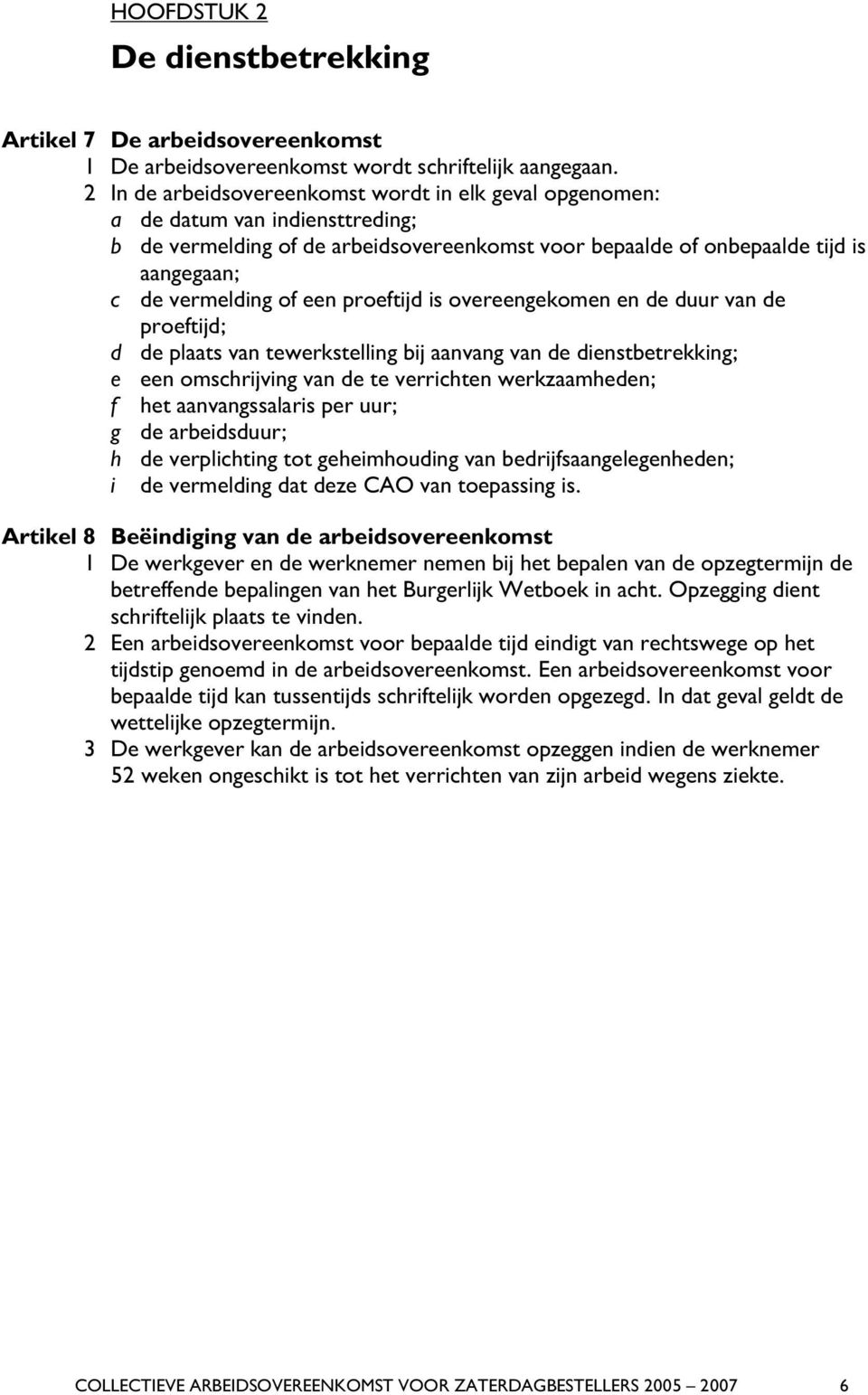 een proeftijd is overeengekomen en de duur van de proeftijd; d de plaats van tewerkstelling bij aanvang van de dienstbetrekking; e een omschrijving van de te verrichten werkzaamheden; f het