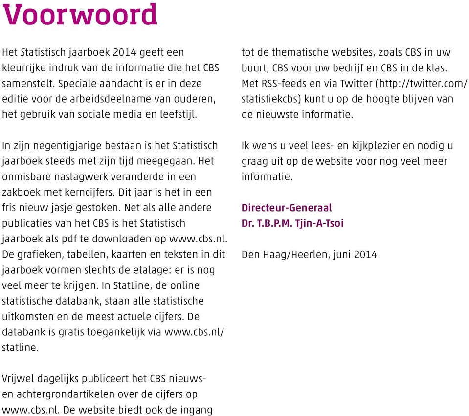 tot de thematische websites, zoals CBS in uw buurt, CBS voor uw bedrijf en CBS in de klas. Met RSS-feeds en via Twitter (http://twitter.