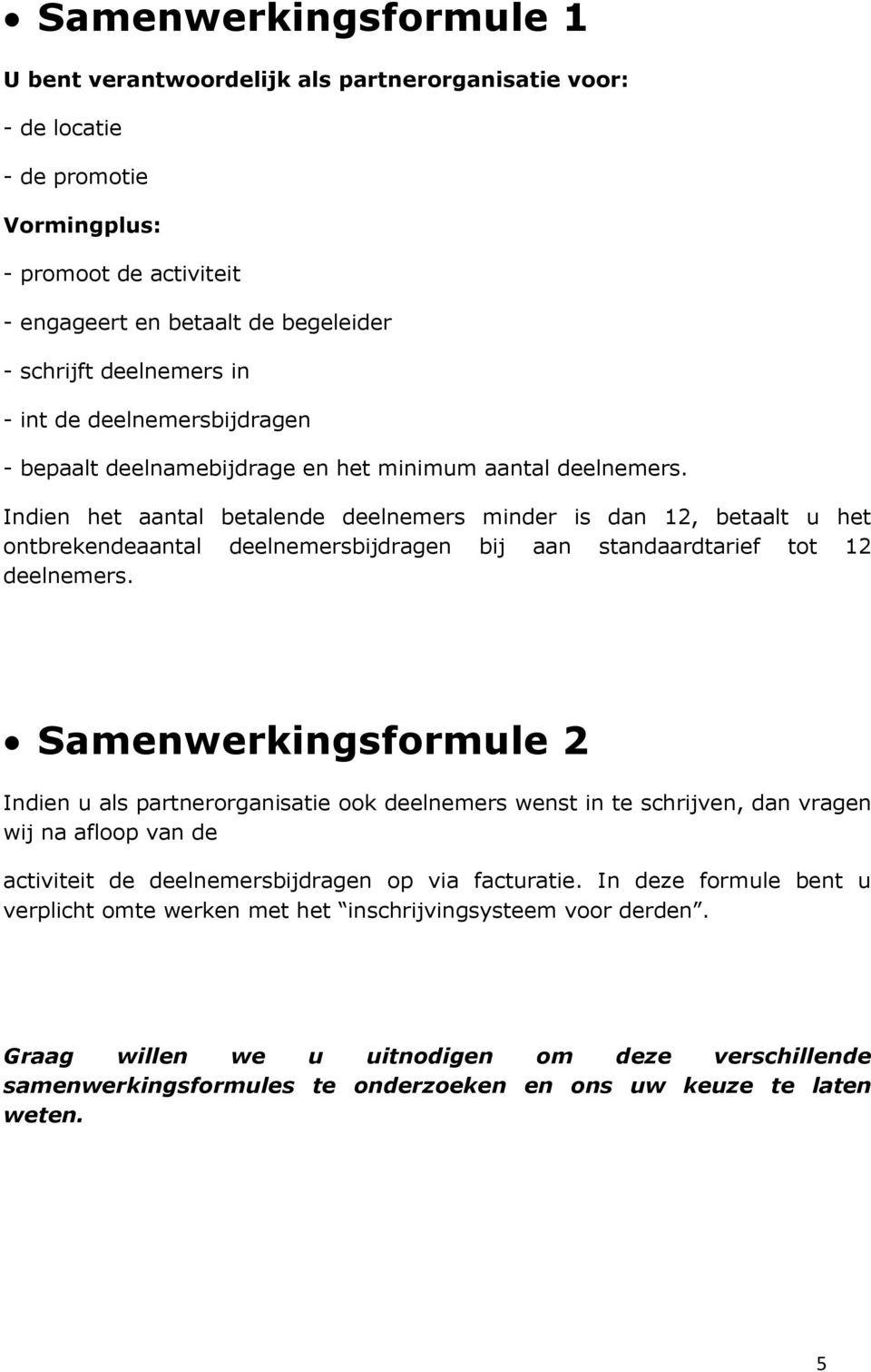 Indien het aantal betalende deelnemers minder is dan 12, betaalt u het ontbrekendeaantal deelnemersbijdragen bij aan standaardtarief tot 12 deelnemers.