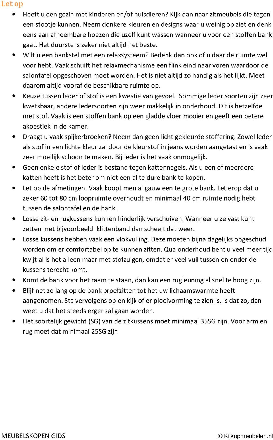 Wilt u een bankstel met een relaxsysteem? Bedenk dan ook of u daar de ruimte wel voor hebt. Vaak schuift het relaxmechanisme een flink eind naar voren waardoor de salontafel opgeschoven moet worden.