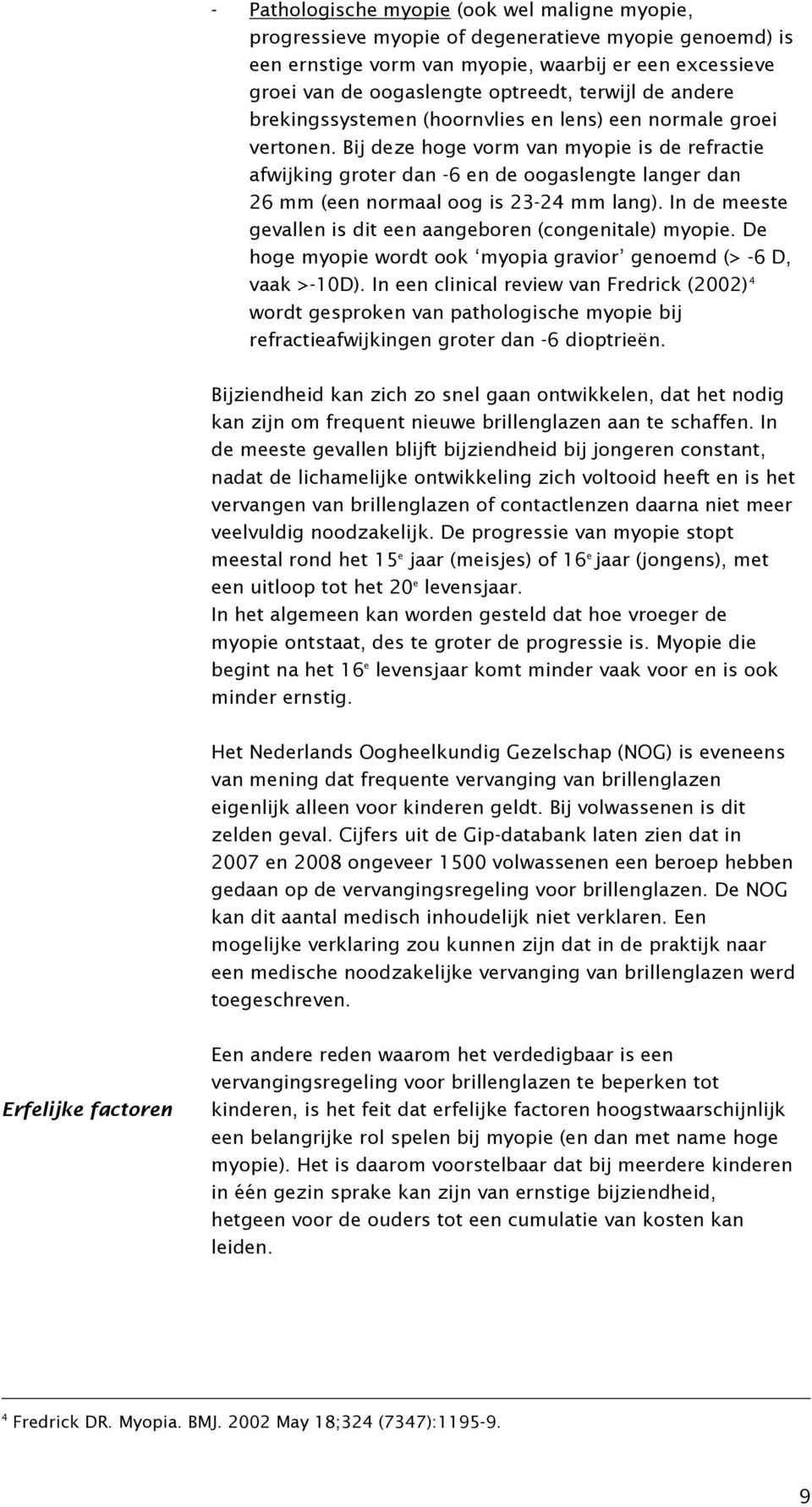 Bij deze hoge vorm van myopie is de refractie afwijking groter dan -6 en de oogaslengte langer dan 26 mm (een normaal oog is 23-24 mm lang).