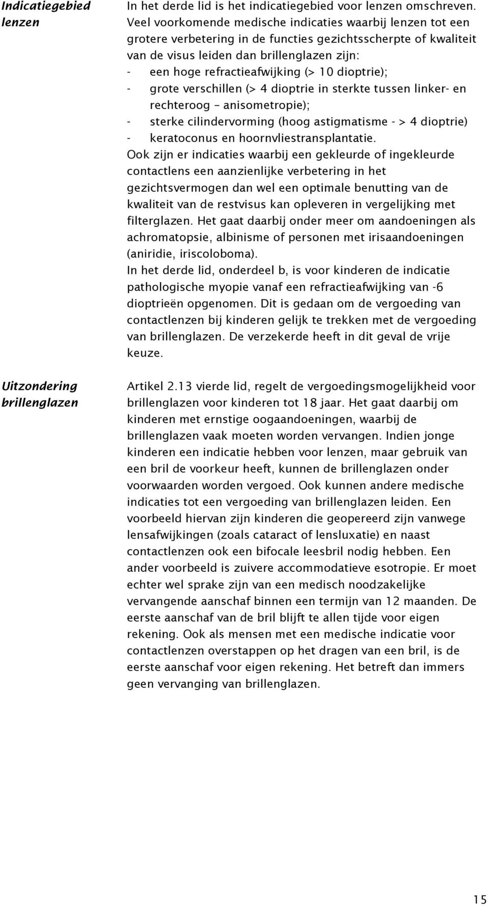 (> 10 dioptrie); - grote verschillen (> 4 dioptrie in sterkte tussen linker- en rechteroog anisometropie); - sterke cilindervorming (hoog astigmatisme - > 4 dioptrie) - keratoconus en