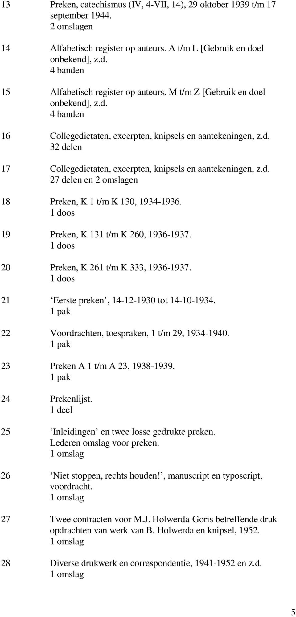 1 doos 19 Preken, K 131 t/m K 260, 1936-1937. 1 doos 20 Preken, K 261 t/m K 333, 1936-1937. 1 doos 21 Eerste preken, 14-12-1930 tot 14-10-1934. 1 pak 22 Voordrachten, toespraken, 1 t/m 29, 1934-1940.