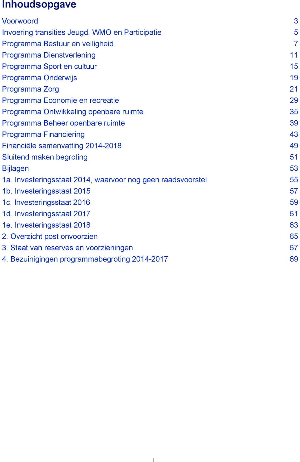 samenvatting 2014-2018 Sluitend maken begroting Bijlagen 1a. Investeringsstaat 2014, waarvoor nog geen raadsvoorstel 1b. Investeringsstaat 2015 1c. Investeringsstaat 2016 1d.